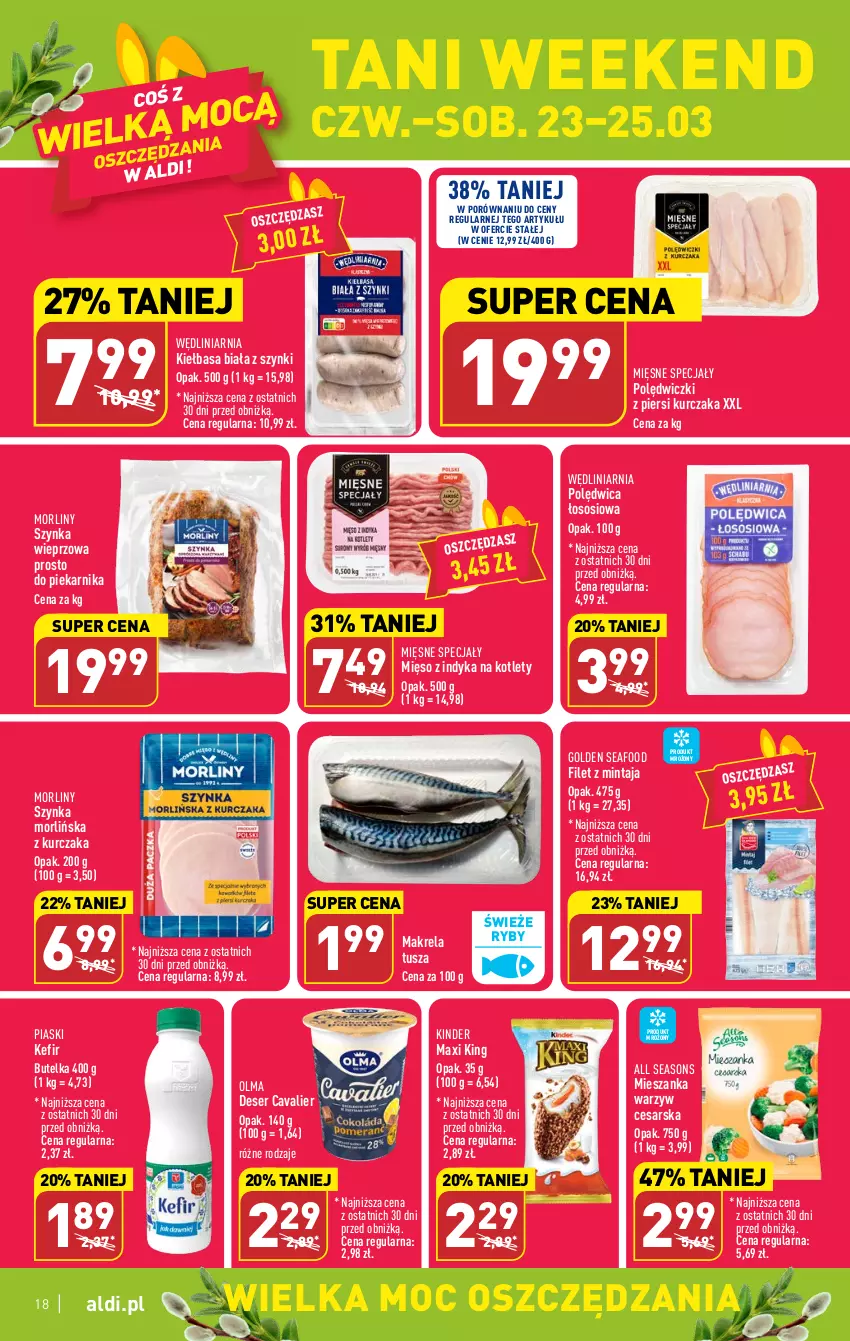 Gazetka promocyjna Aldi - Pełen katalog - ważna 20.03 do 25.03.2023 - strona 18 - produkty: All Seasons, Deser, Filet z mintaja, Golden Seafood, Kefir, Kiełbasa, Kiełbasa biała, Kinder, Kotlet, Kurczak, Mięsne specjały, Mięso, Mięso z indyka, Mieszanka warzyw, Mintaj, Morliny, Olma, Piekarnik, Polędwica, Por, Ser, Sos, Szynka, Szynka wieprzowa, Tusz