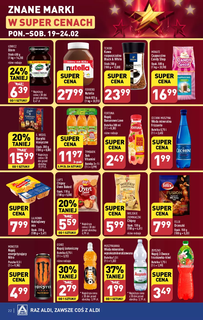 Gazetka promocyjna Aldi - Pełna oferta - ważna 19.02 do 24.02.2024 - strona 22 - produkty: Baryłki, Candy, Cappuccino, Chipsy, Dżem, E. Wedel, Felix, Ferrero, Fortuna, Kawa, Kawa rozpuszczalna, Kiwi, Lack, Lajkonik, Mus, Muszynianka, Napój, Napój izotoniczny, Nutella, Orzeszki, Oshee, Owoce, Sok, Szyna, Tchibo, Tymbark, Woda, Woda mineralna