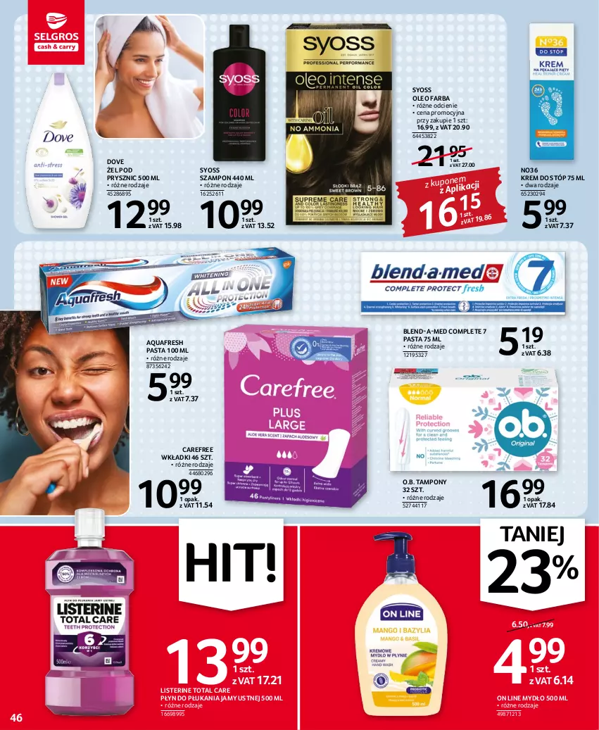 Gazetka promocyjna Selgros - Oferta spożywcza - ważna 17.11 do 30.11.2022 - strona 46 - produkty: Aquafresh, Blend-a-Med, Carefree, Dove, Fa, Krem do stóp, Listerine, Mydło, O.B., Oleo, Płyn do płukania, Płyn do płukania jamy ustnej, Syoss, Szampon, Tampony, Wkładki