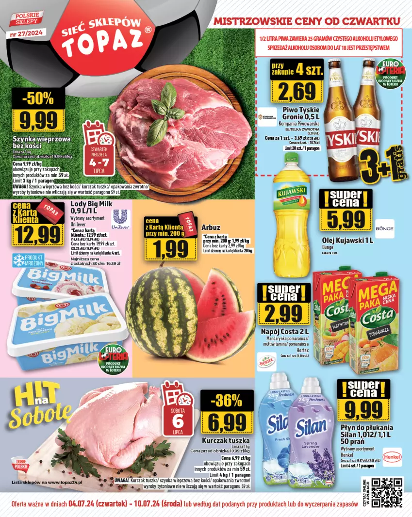 Gazetka promocyjna Topaz - Gazetka - ważna 04.07 do 10.07.2024 - strona 1 - produkty: Arbuz, Big Milk, Hortex, Kujawski, Kurczak, Lody, Olej, Piwo, Płyn do płukania, Por, Silan, Szynka, Szynka wieprzowa, Top, Tusz, Tyskie, Waga