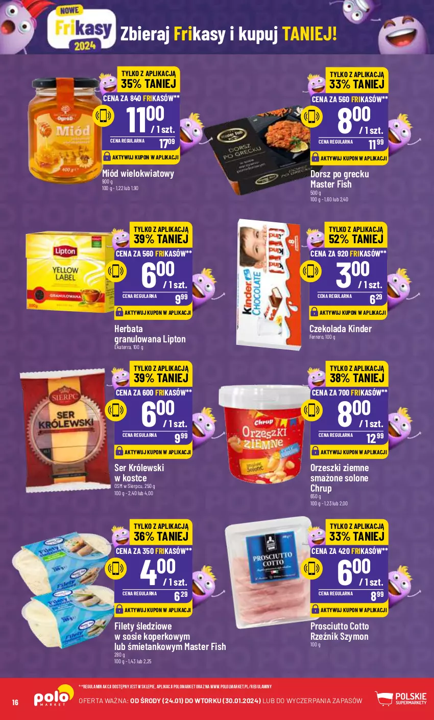 Gazetka promocyjna PoloMarket - Gazetka pomocyjna - ważna 24.01 do 30.01.2024 - strona 16 - produkty: Czekolada, Dorsz, Ferrero, Gra, Herbata, Kinder, Królewski, Lipton, Miód, Olma, Orzeszki, Orzeszki ziemne, Prosciutto, Ser, Sos