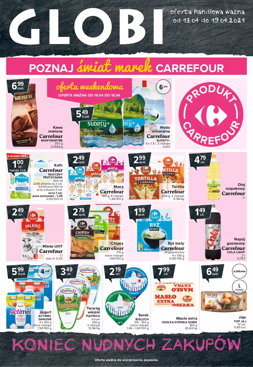 Gazetka promocyjna Carrefour - Gazetka Globi - ważna 12.04 do 19.04.2021 - strona 1 - produkty: Actimel, Bieluch, Chipsy, Danone, Jaja, Jogurt, Kawa, Kawa mielona, Kosz, Masło, Mleko, Montmartre, Napój, Napój gazowany, Olej, Olej rzepakowy, Piątnica, Ryż, Ryż biały, Ser, Serek, Top, Tortilla, Twaróg, Woda, Woda mineralna